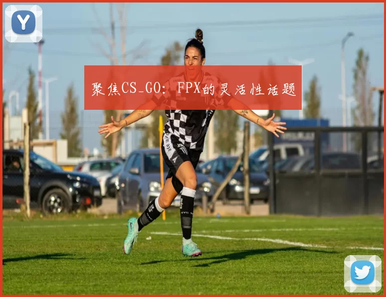 聚焦CS_GO：FPX的灵活性话题