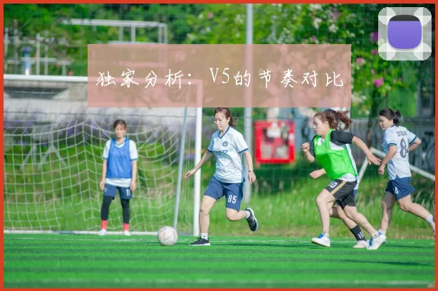 独家分析：V5的节奏对比