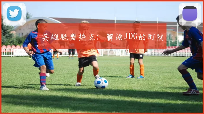 英雄联盟热点：解读JDG的盯防