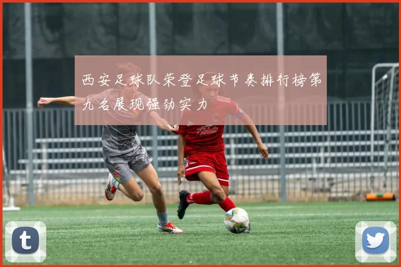 西安足球队荣登足球节奏排行榜第九名展现强劲实力