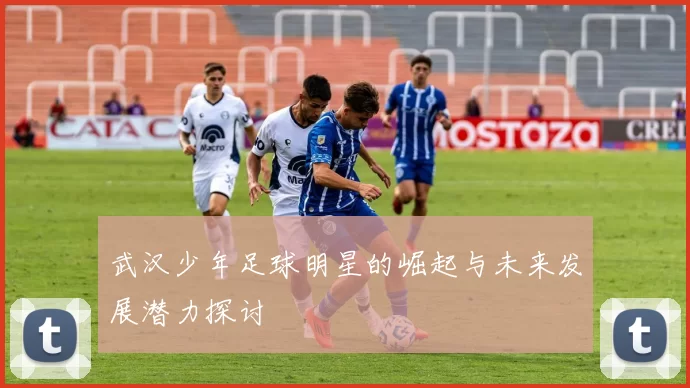 武汉少年足球明星的崛起与未来发展潜力探讨