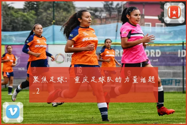 聚焦足球：重庆足球队的力量话题_2