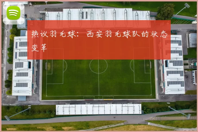 热议羽毛球：西安羽毛球队的状态变革