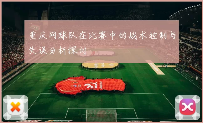 重庆网球队在比赛中的战术控制与失误分析探讨