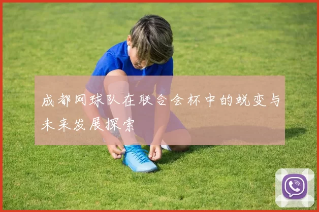 成都网球队在联合会杯中的蜕变与未来发展探索